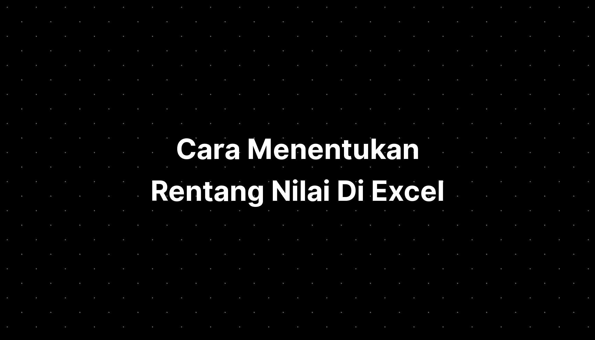 Cara Menentukan Rentang Nilai Di Excel Imagesee 5676